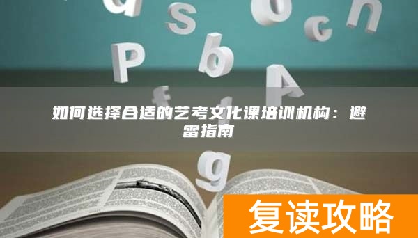 如何选择合适的艺考文化课培训机构：避雷指南