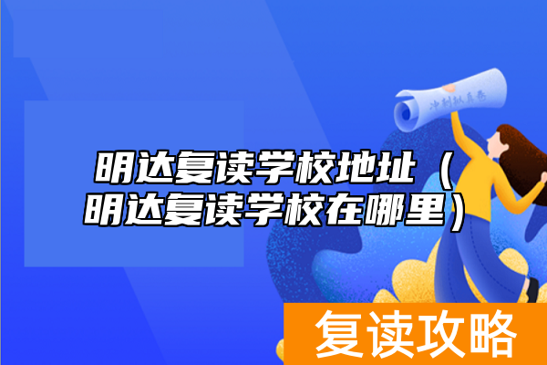 明达复读学校地址（明达复读学校在哪里）