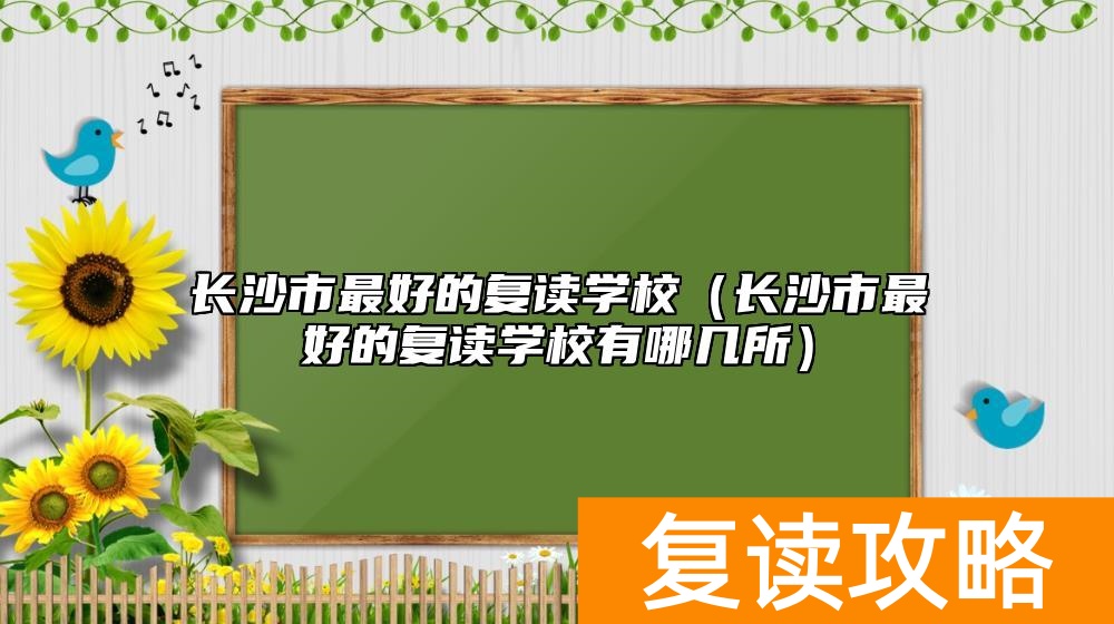 长沙市最好的复读学校（长沙市最好的复读学校有哪几所）