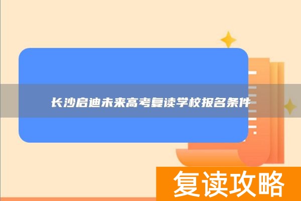 长沙启迪未来高考复读学校报名条件