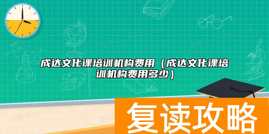 成达文化课培训机构费用（成达文化课培训机构费用多少）