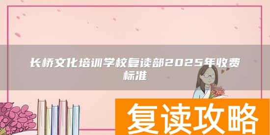 长桥文化培训学校复读部2025年收费标准